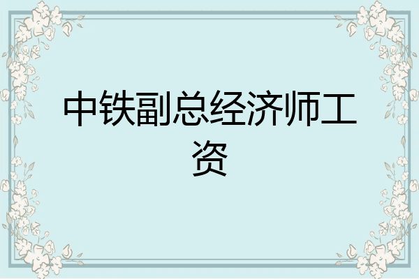 中铁副总经济师工资