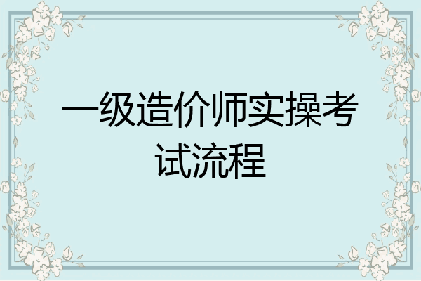 一级造价师实操考试流程