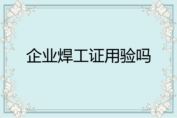 企业焊工证用验吗