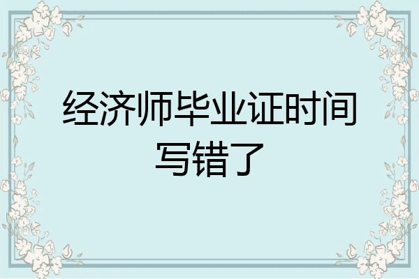 经济师毕业证时间写错了