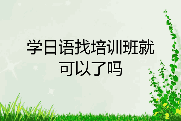 学日语找培训班就可以了吗