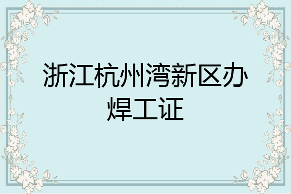 浙江杭州湾新区办焊工证