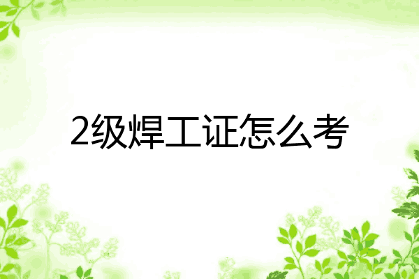 2级焊工证怎么考