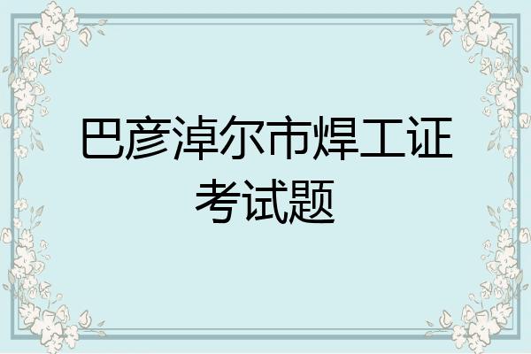 巴彦淖尔市焊工证考试题
