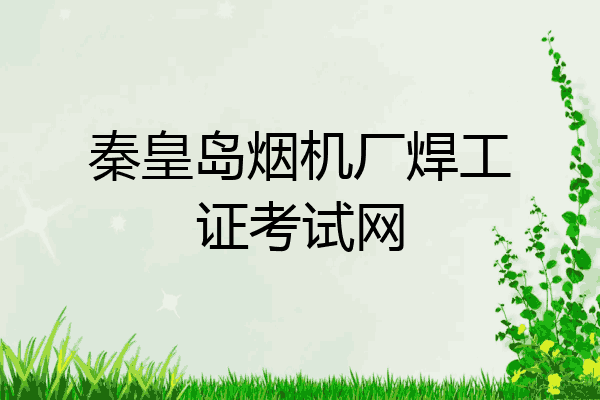 秦皇岛烟机厂焊工证考试网