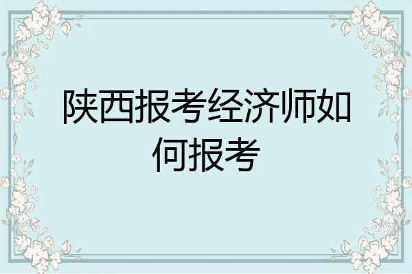 陕西报考经济师如何报考