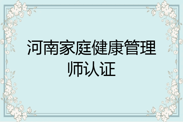 河南家庭健康管理师认证