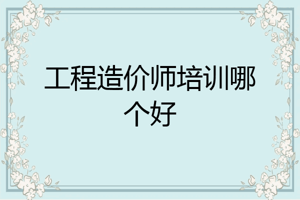 工程造价师培训哪个好