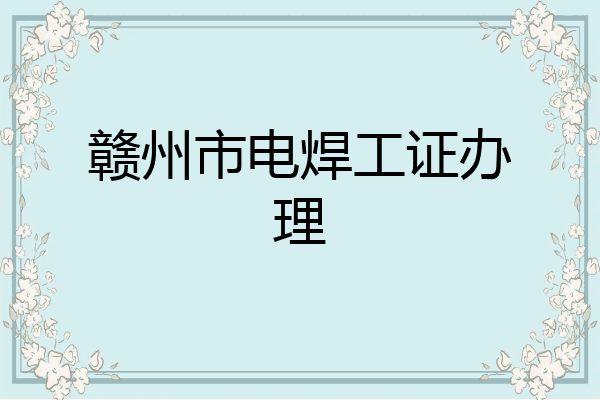 赣州市电焊工证办理