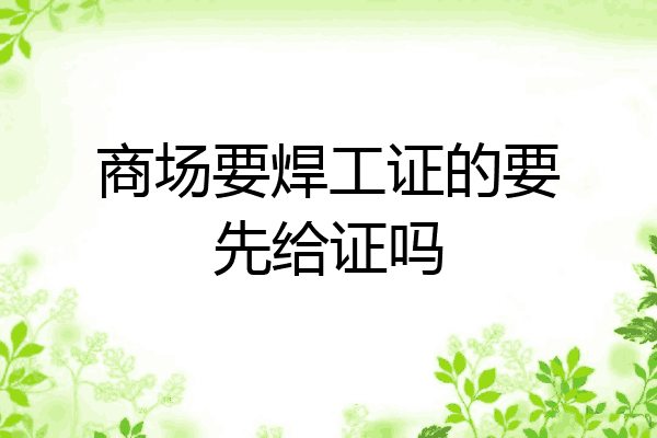 商场要焊工证的要先给证吗