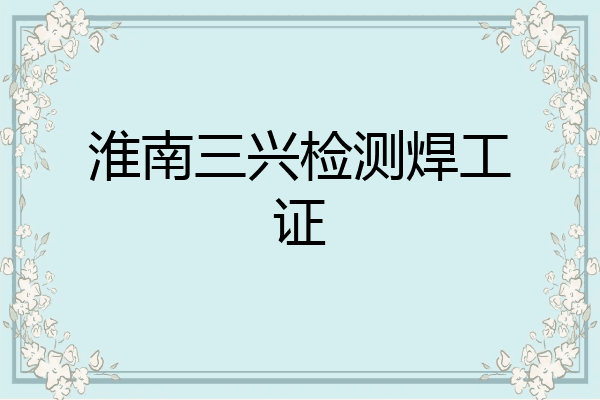 淮南三兴检测焊工证