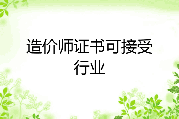 造价师证书可接受行业