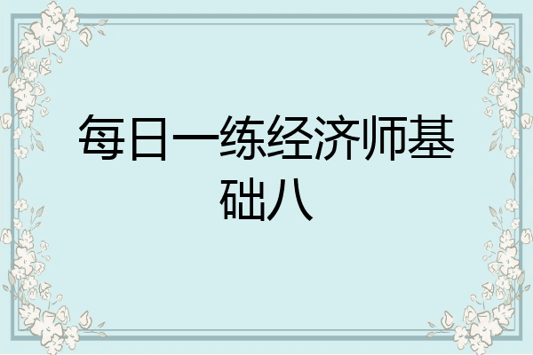 每日一练经济师基础八