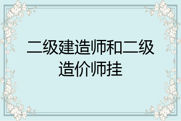 二级建造师和二级造价师挂