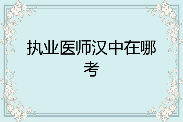 执业医师汉中在哪考