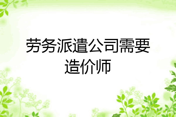 劳务派遣公司需要造价师