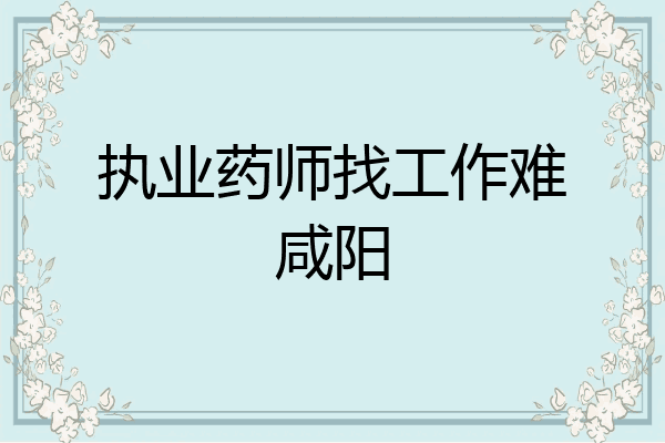执业药师找工作难咸阳