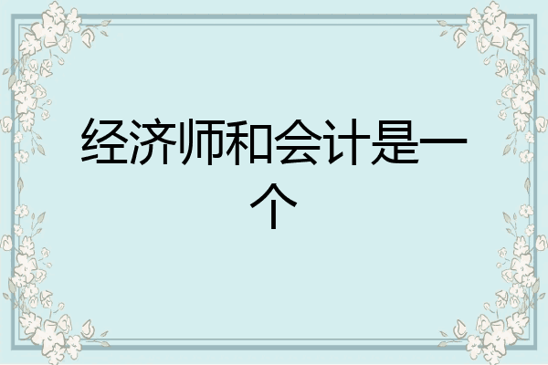 经济师和会计是一个
