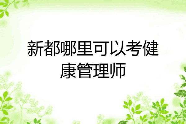 新都哪里可以考健康管理师