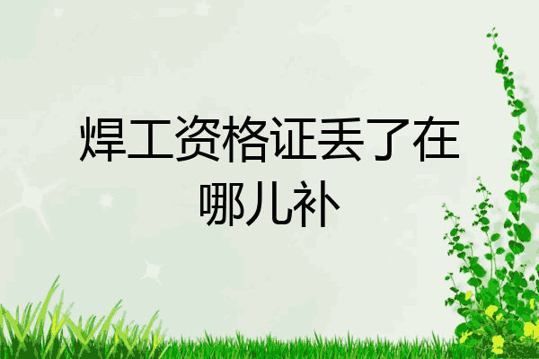 焊工资格证丢了在哪儿补