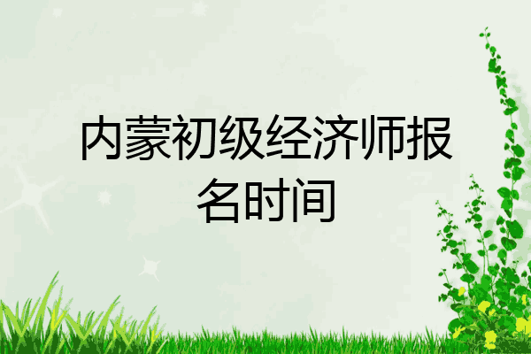 内蒙初级经济师报名时间