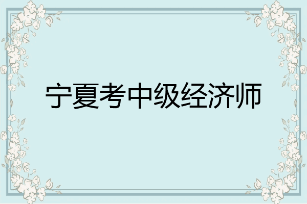 宁夏考中级经济师