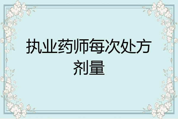 执业药师每次处方剂量