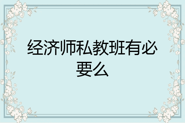 经济师私教班有必要么