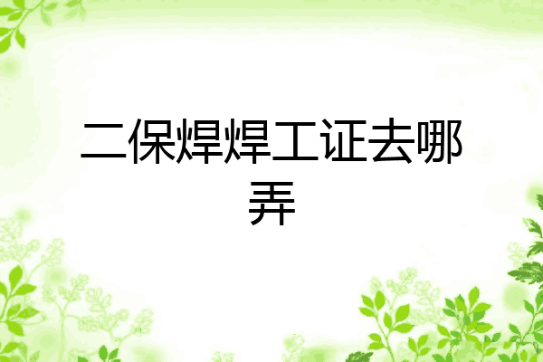 二保焊焊工证去哪弄