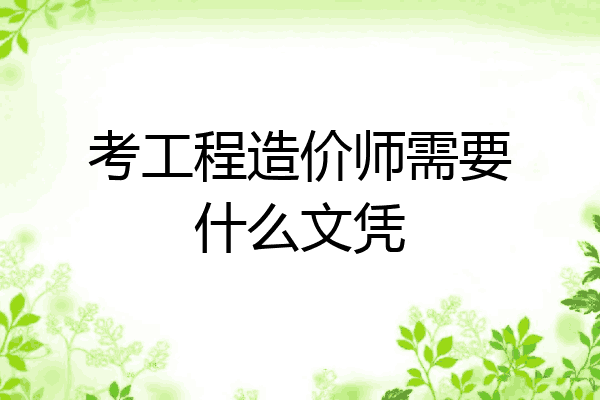 考工程造价师需要什么文凭