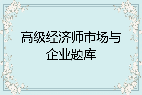 高级经济师市场与企业题库