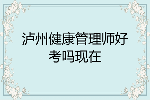泸州健康管理师好考吗现在