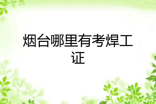 烟台哪里有考焊工证