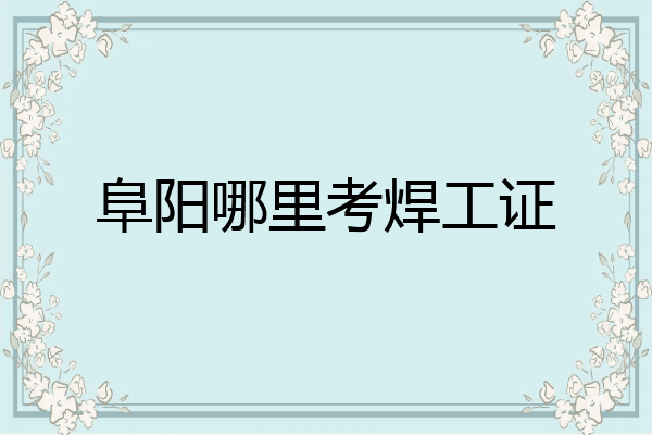 阜阳哪里考焊工证