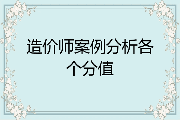 造价师案例分析各个分值
