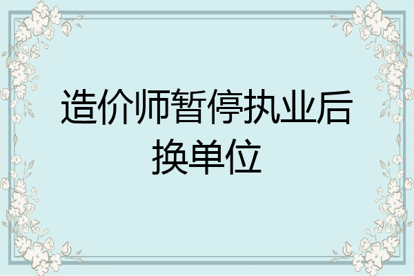 造价师暂停执业后换单位