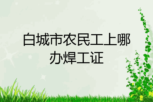 白城市农民工上哪办焊工证