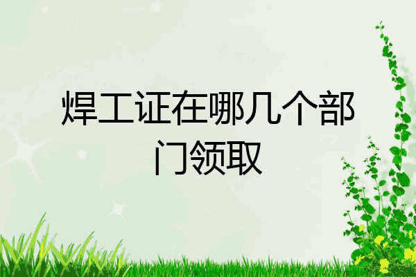 焊工证在哪几个部门领取