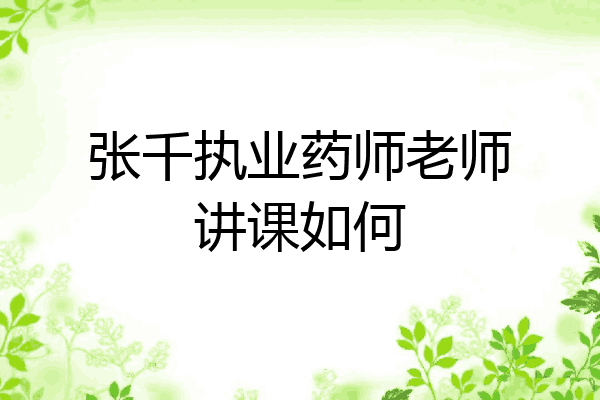 张千执业药师老师讲课如何