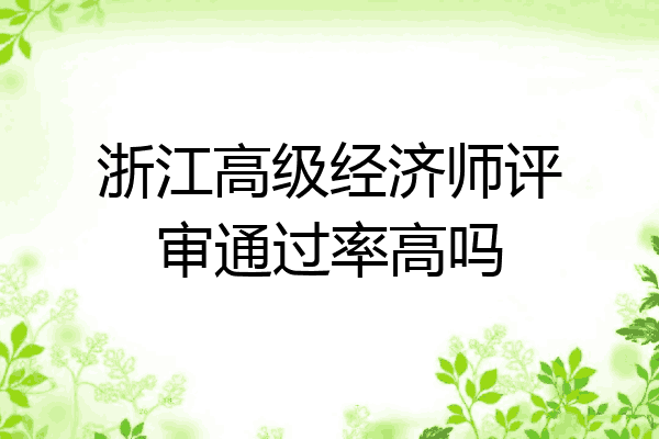 浙江高级经济师评审通过率高吗