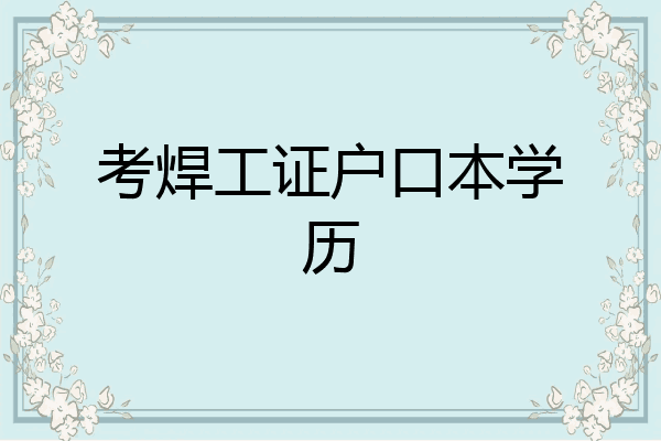 考焊工证户口本学历