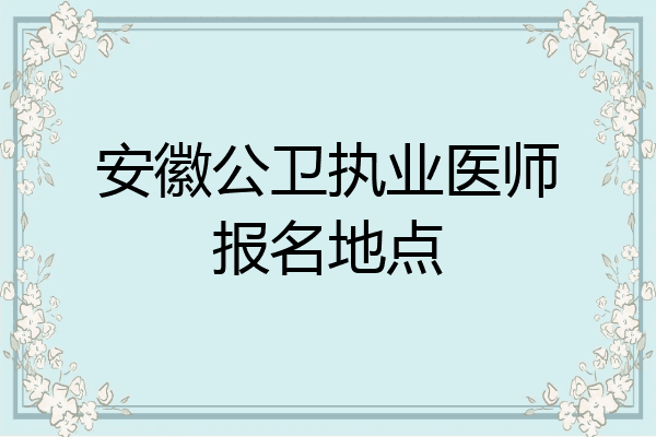 安徽公卫执业医师报名地点