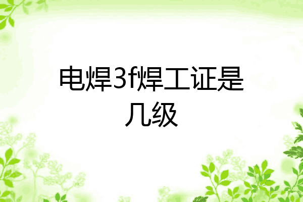 电焊3f焊工证是几级