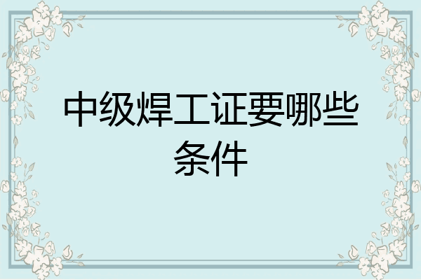 中级焊工证要哪些条件