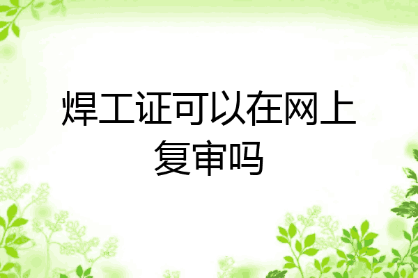 焊工证可以在网上复审吗