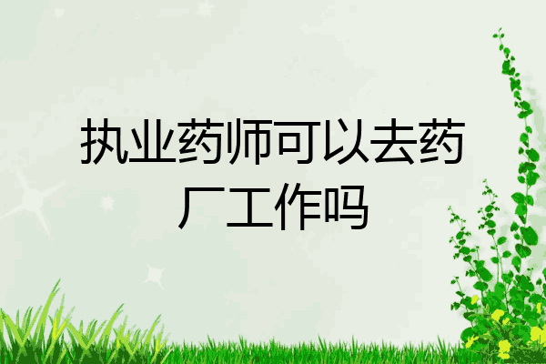 执业药师可以去药厂工作吗