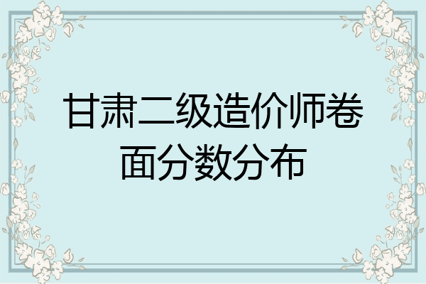 甘肃二级造价师卷面分数分布