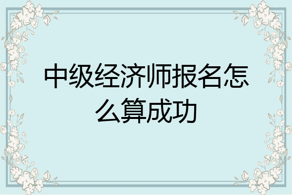 中级经济师报名怎么算成功