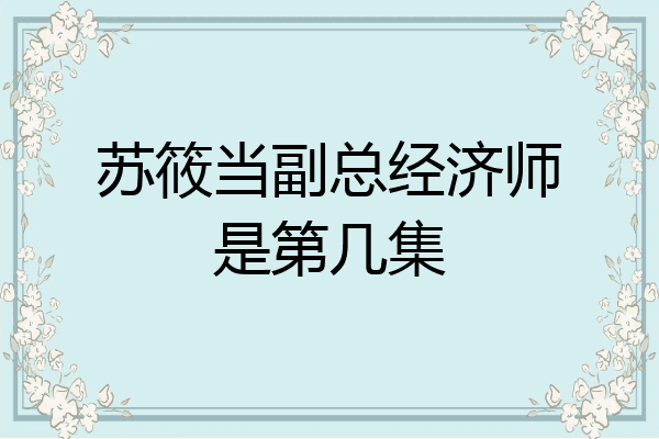 苏筱当副总经济师是第几集