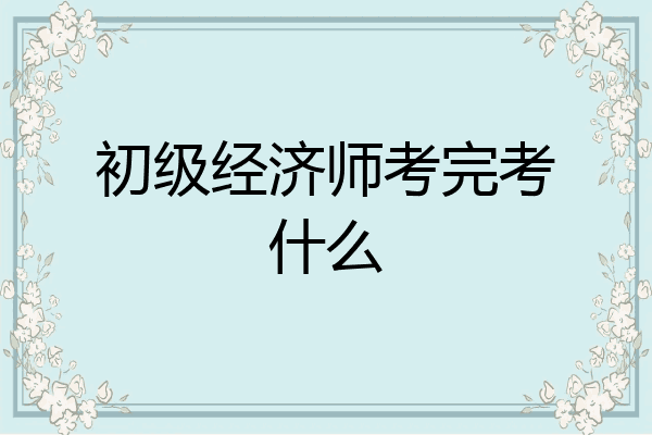 初级经济师考完考什么